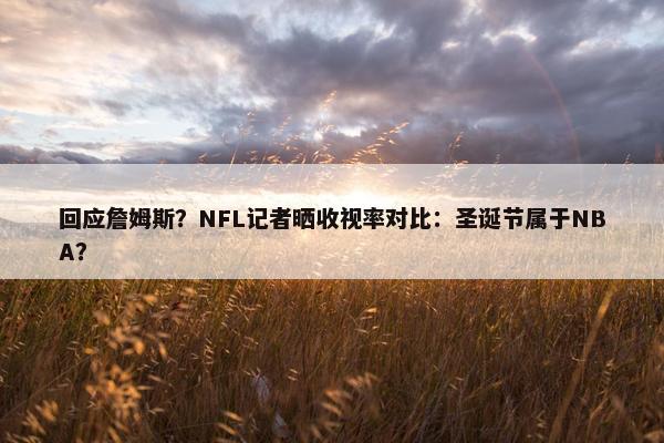 回应詹姆斯？NFL记者晒收视率对比：圣诞节属于NBA？