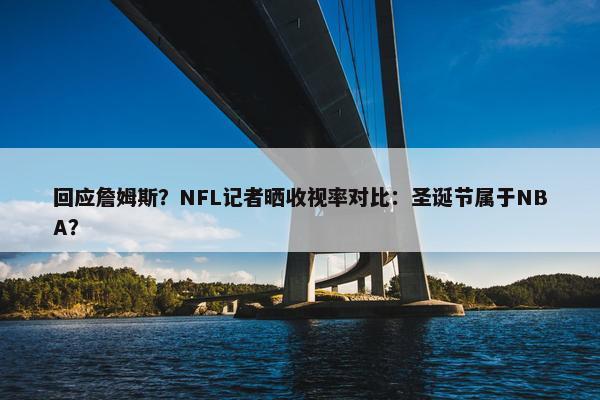 回应詹姆斯？NFL记者晒收视率对比：圣诞节属于NBA？