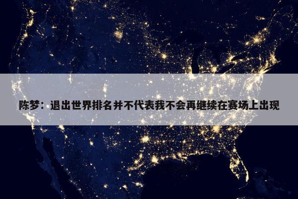 陈梦：退出世界排名并不代表我不会再继续在赛场上出现