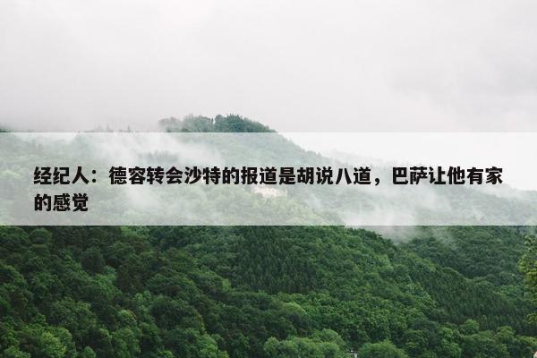 经纪人：德容转会沙特的报道是胡说八道，巴萨让他有家的感觉