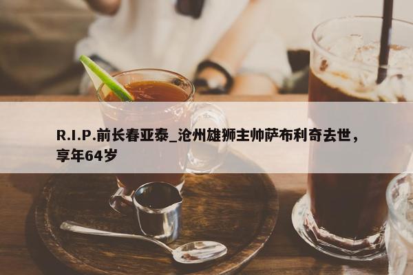 R.I.P.前长春亚泰_沧州雄狮主帅萨布利奇去世，享年64岁