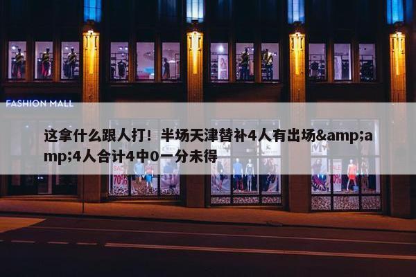 这拿什么跟人打！半场天津替补4人有出场&amp;4人合计4中0一分未得