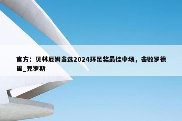 官方：贝林厄姆当选2024环足奖最佳中场，击败罗德里_克罗斯