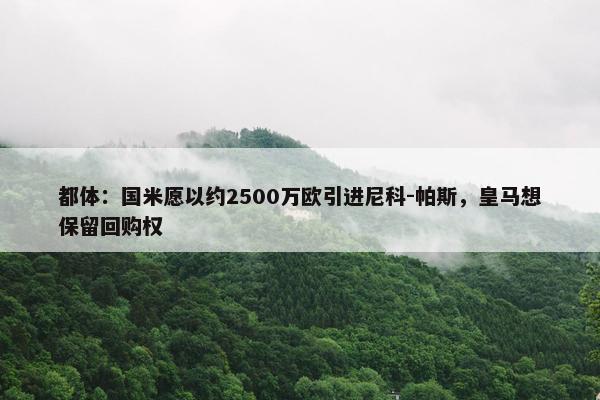 都体：国米愿以约2500万欧引进尼科-帕斯，皇马想保留回购权