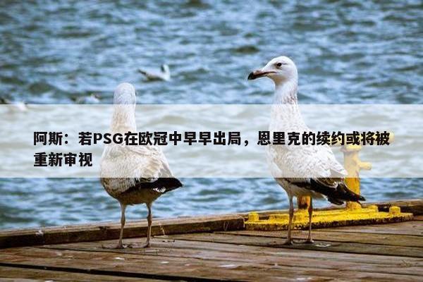 阿斯：若PSG在欧冠中早早出局，恩里克的续约或将被重新审视