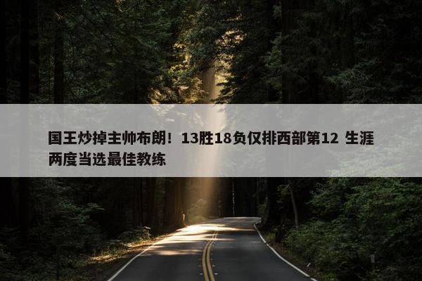 国王炒掉主帅布朗！13胜18负仅排西部第12 生涯两度当选最佳教练