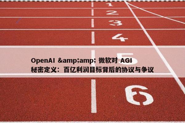 OpenAI &amp; 微软对 AGI 秘密定义：百亿利润目标背后的协议与争议