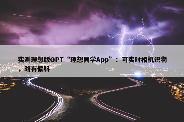 实测理想版GPT“理想同学App”：可实时相机识物，略有偏科