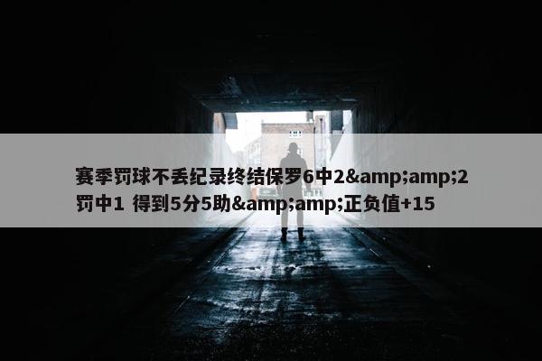 赛季罚球不丢纪录终结保罗6中2&amp;2罚中1 得到5分5助&amp;正负值+15