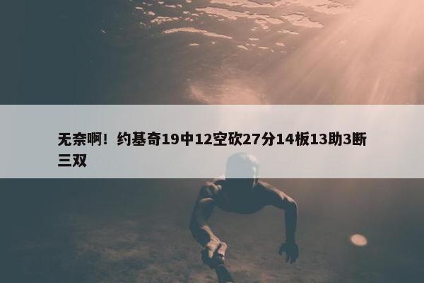 无奈啊！约基奇19中12空砍27分14板13助3断三双