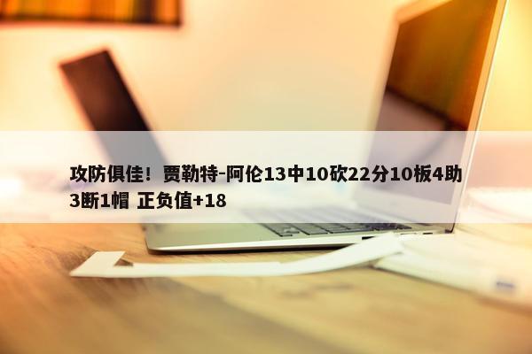 攻防俱佳！贾勒特-阿伦13中10砍22分10板4助3断1帽 正负值+18