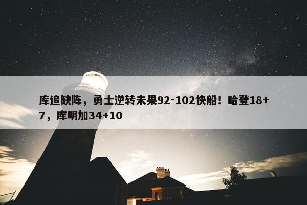 库追缺阵，勇士逆转未果92-102快船！哈登18+7，库明加34+10