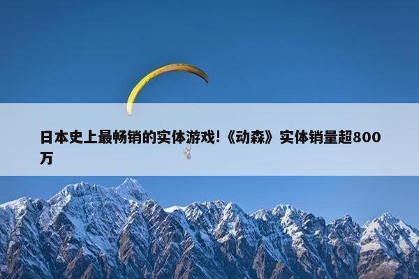 日本史上最畅销的实体游戏!《动森》实体销量超800万