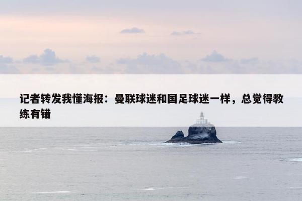 记者转发我懂海报：曼联球迷和国足球迷一样，总觉得教练有错