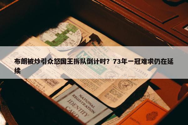 布朗被炒引众怒国王拆队倒计时？73年一冠难求仍在延续