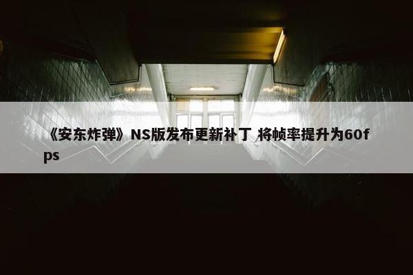 《安东炸弹》NS版发布更新补丁 将帧率提升为60fps