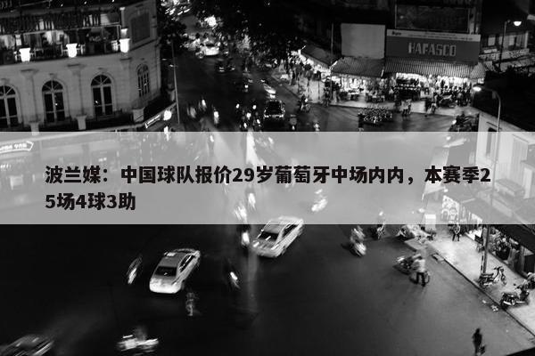 波兰媒：中国球队报价29岁葡萄牙中场内内，本赛季25场4球3助