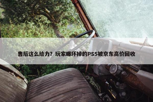 售后这么给力？玩家曝坏掉的PS5被京东高价回收