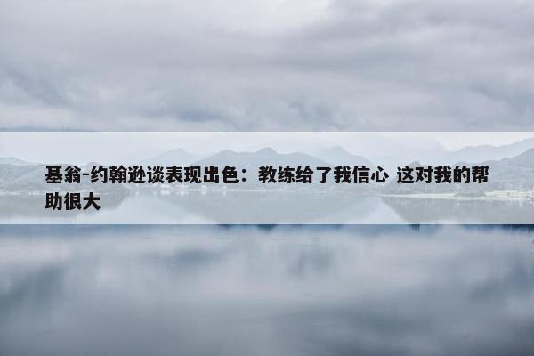 基翁-约翰逊谈表现出色：教练给了我信心 这对我的帮助很大