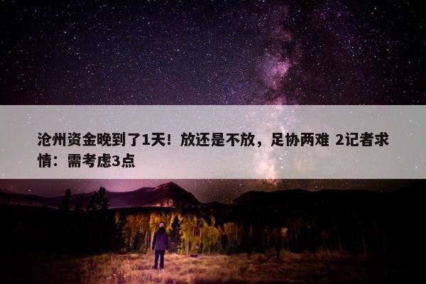 沧州资金晚到了1天！放还是不放，足协两难 2记者求情：需考虑3点