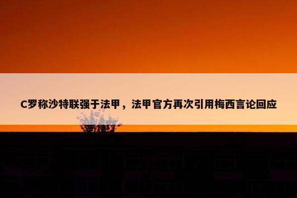 C罗称沙特联强于法甲，法甲官方再次引用梅西言论回应