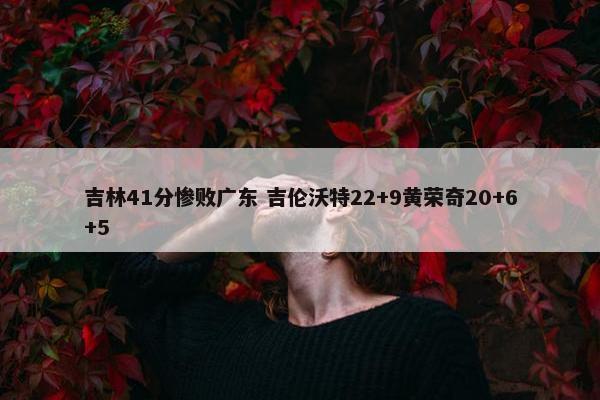 吉林41分惨败广东 吉伦沃特22+9黄荣奇20+6+5