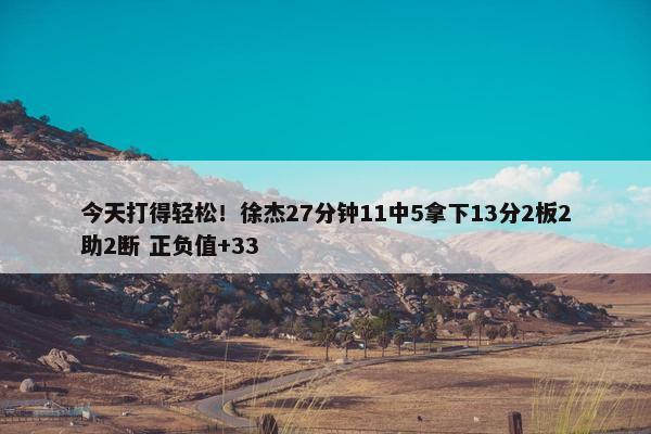 今天打得轻松！徐杰27分钟11中5拿下13分2板2助2断 正负值+33