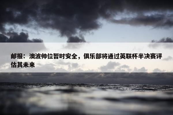 邮报：澳波帅位暂时安全，俱乐部将通过英联杯半决赛评估其未来