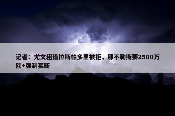 记者：尤文租借拉斯帕多里被拒，那不勒斯要2500万欧+强制买断