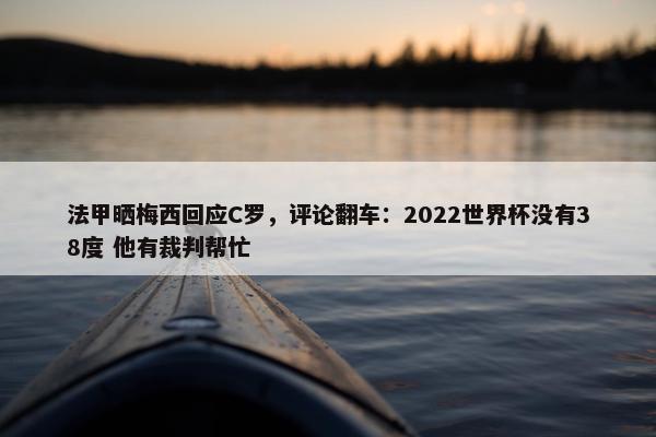 法甲晒梅西回应C罗，评论翻车：2022世界杯没有38度 他有裁判帮忙