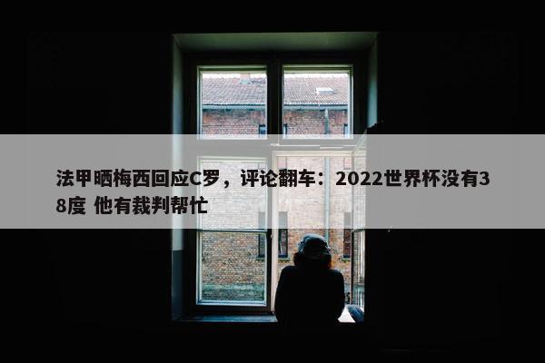 法甲晒梅西回应C罗，评论翻车：2022世界杯没有38度 他有裁判帮忙