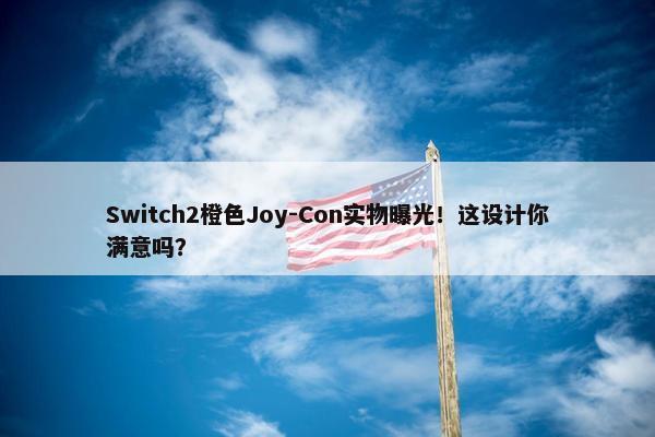 Switch2橙色Joy-Con实物曝光！这设计你满意吗？