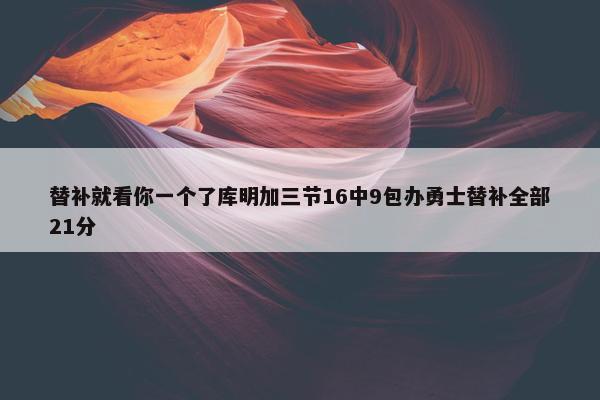 替补就看你一个了库明加三节16中9包办勇士替补全部21分