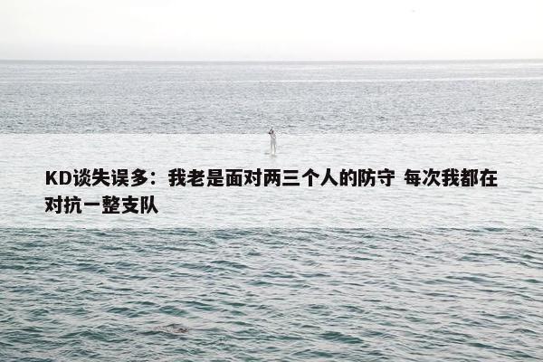 KD谈失误多：我老是面对两三个人的防守 每次我都在对抗一整支队