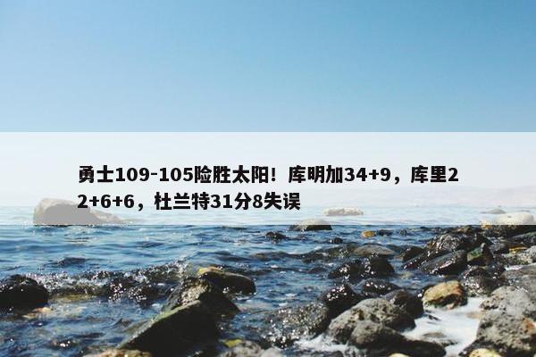 勇士109-105险胜太阳！库明加34+9，库里22+6+6，杜兰特31分8失误