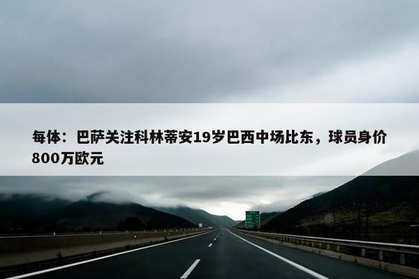 每体：巴萨关注科林蒂安19岁巴西中场比东，球员身价800万欧元