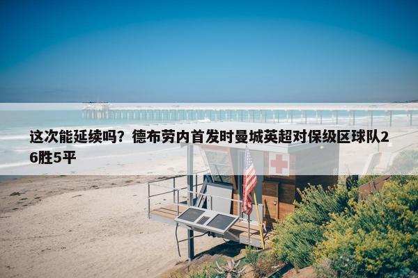 这次能延续吗？德布劳内首发时曼城英超对保级区球队26胜5平