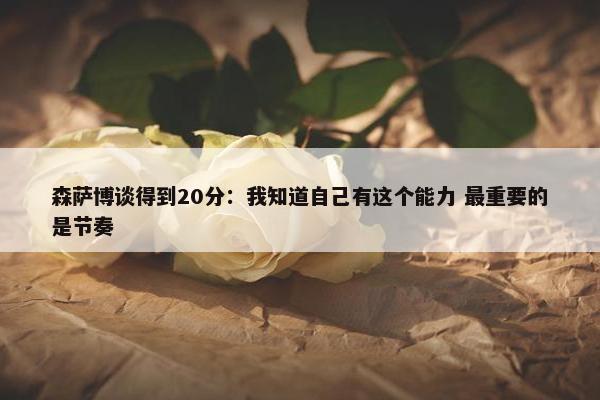 森萨博谈得到20分：我知道自己有这个能力 最重要的是节奏