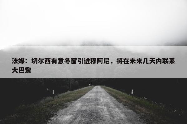 法媒：切尔西有意冬窗引进穆阿尼，将在未来几天内联系大巴黎