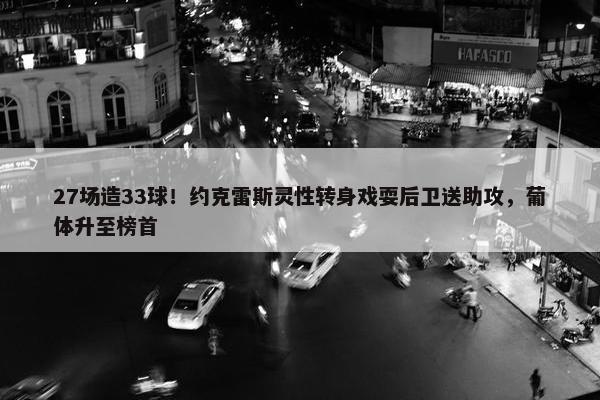 27场造33球！约克雷斯灵性转身戏耍后卫送助攻，葡体升至榜首