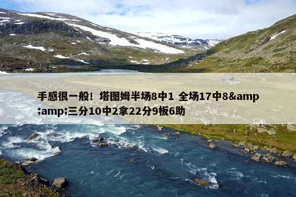 手感很一般！塔图姆半场8中1 全场17中8&amp;三分10中2拿22分9板6助