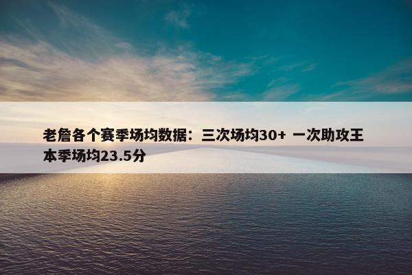 老詹各个赛季场均数据：三次场均30+ 一次助攻王 本季场均23.5分