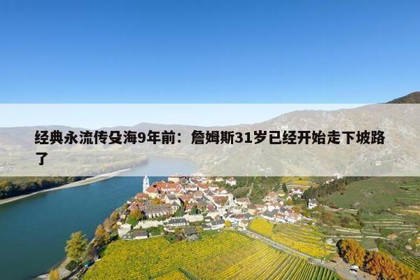 经典永流传殳海9年前：詹姆斯31岁已经开始走下坡路了