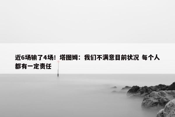 近6场输了4场！塔图姆：我们不满意目前状况 每个人都有一定责任