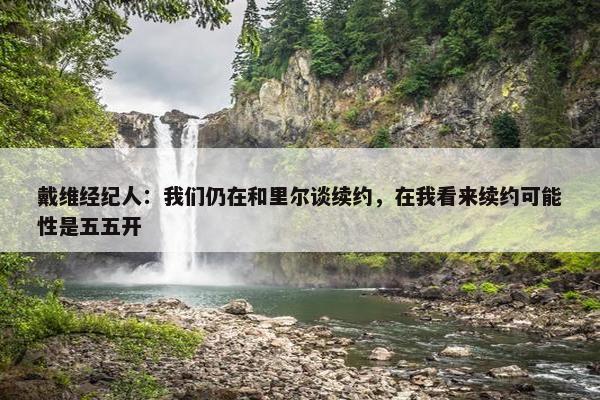 戴维经纪人：我们仍在和里尔谈续约，在我看来续约可能性是五五开