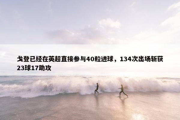 戈登已经在英超直接参与40粒进球，134次出场斩获23球17助攻