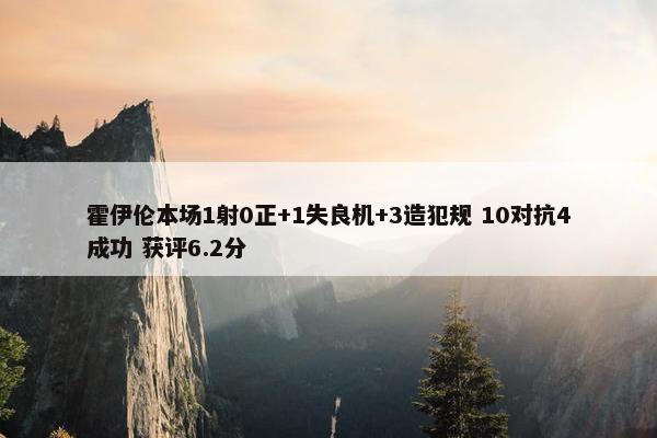 霍伊伦本场1射0正+1失良机+3造犯规 10对抗4成功 获评6.2分