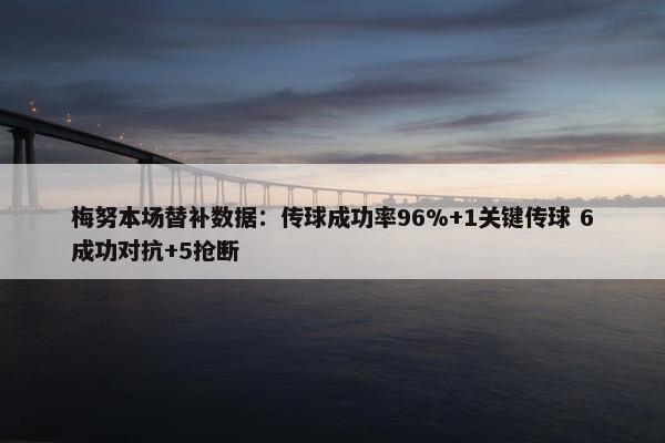 梅努本场替补数据：传球成功率96%+1关键传球 6成功对抗+5抢断