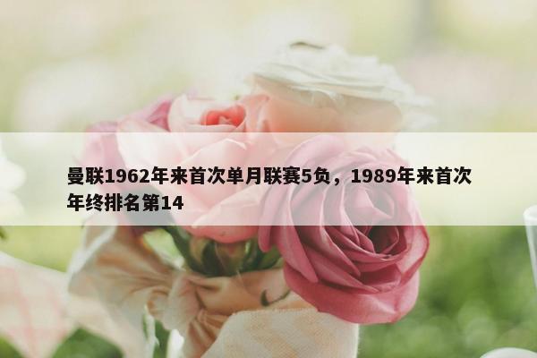 曼联1962年来首次单月联赛5负，1989年来首次年终排名第14