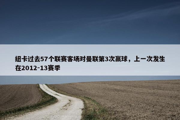 纽卡过去57个联赛客场对曼联第3次赢球，上一次发生在2012-13赛季